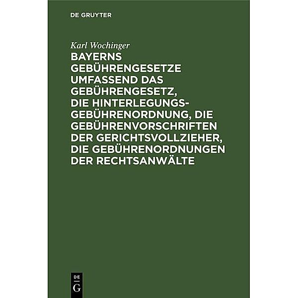 Bayerns Gebührengesetze umfassend das Gebührengesetz, die Hinterlegungs-Gebührenordnung, die Gebührenvorschriften der Gerichtsvollzieher, die Gebührenordnungen der Rechtsanwälte, Karl Wochinger