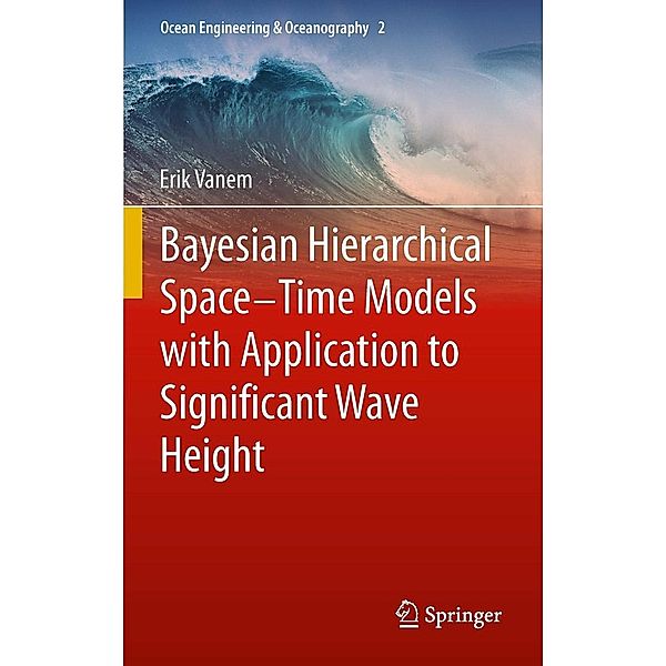 Bayesian Hierarchical Space-Time Models with Application to Significant Wave Height / Ocean Engineering & Oceanography Bd.2, Erik Vanem