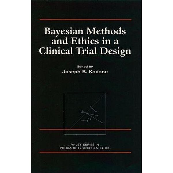 Bayesian Methods and Ethics in a Clinical Trial Design / Wiley Series in Probability and Statistics