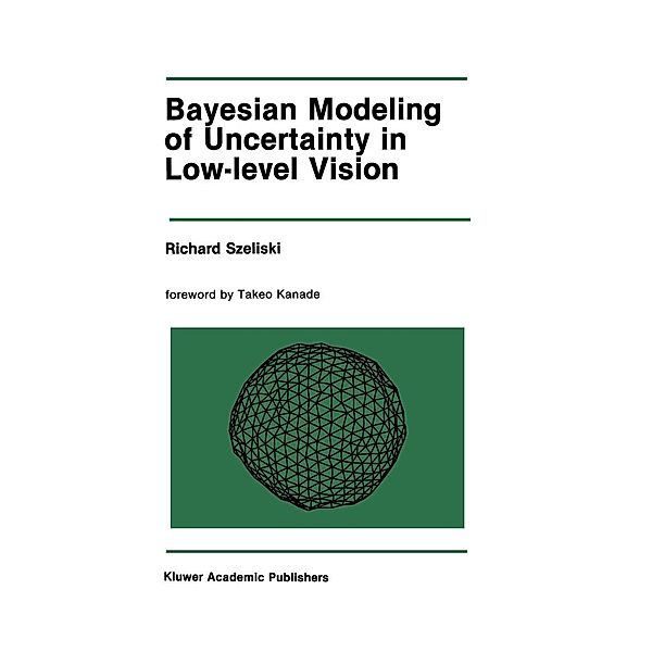 Bayesian Modeling of Uncertainty in Low-Level Vision / The Springer International Series in Engineering and Computer Science Bd.79, Richard Szeliski