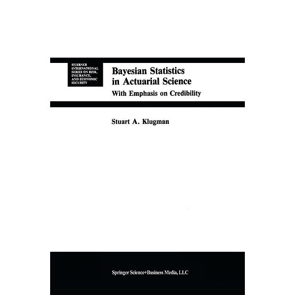 Bayesian Statistics in Actuarial Science / Huebner International Series on Risk, Insurance and Economic Security Bd.15, Stuart A. Klugman