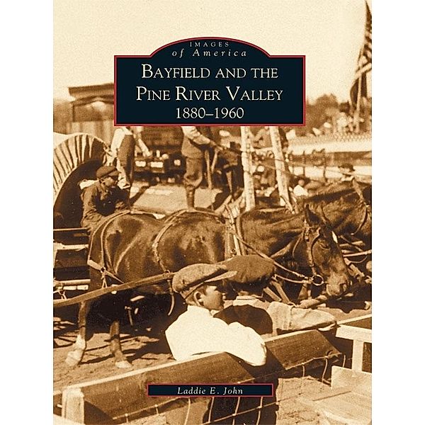 Bayfield and the Pine River Valley 1860-1960, Laddie E. John