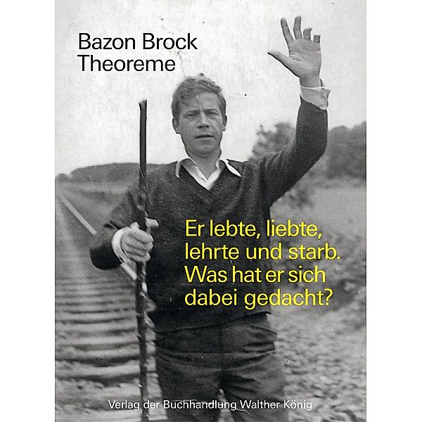 Bazon Brock. Theoreme. Er lebte, liebte, lehrte und starb. Was hat er sich dabei gedacht?