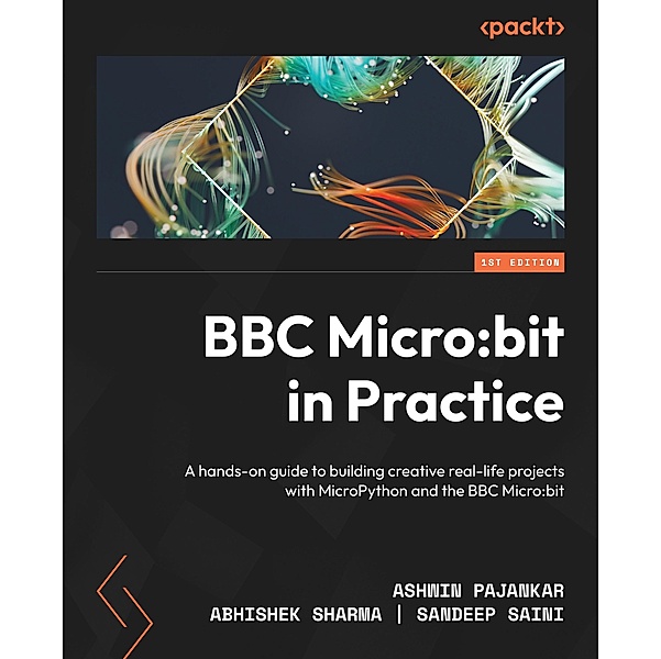 BBC Micro:bit in Practice, Ashwin Pajankar, Abhishek Sharma, Sandeep Saini