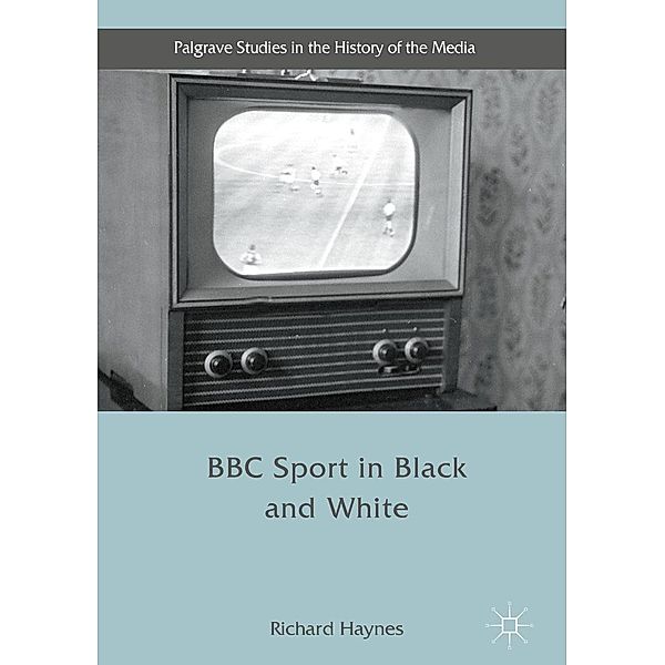 BBC Sport in Black and White / Palgrave Studies in the History of the Media, Richard Haynes