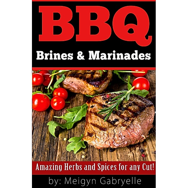 BBQ Brines & Marinades!  Amazing Herbs and Spices for any Cut!, Meigyn Gabryelle