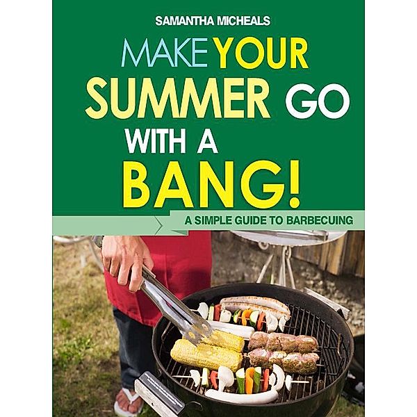 BBQ Cookbooks: Make Your Summer Go With A Bang! A Simple Guide To Barbecuing / Cooking Genius, Samantha Michaels