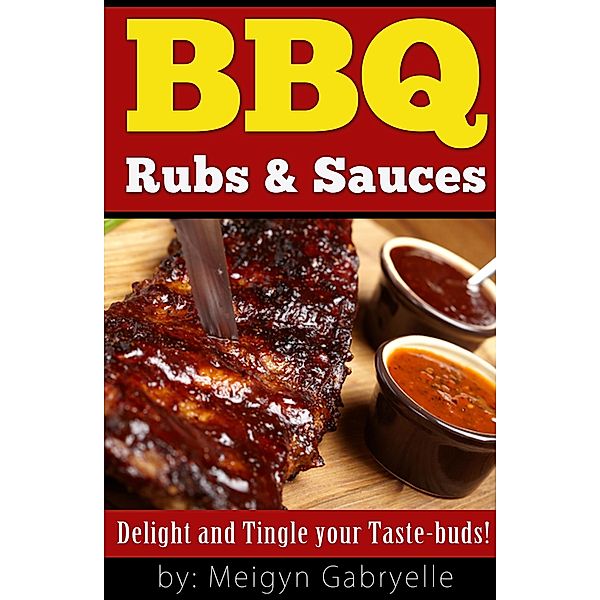 BBQ Rubs & Sauces:  Delight and Tingle your Taste-Buds!, Meigyn Gabryelle