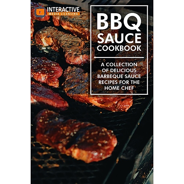 BBQ Sauce Cookbook: A Collection of Delicious Barbeque Sauce Recipes for the Home Chef., Interactive Media Licensing