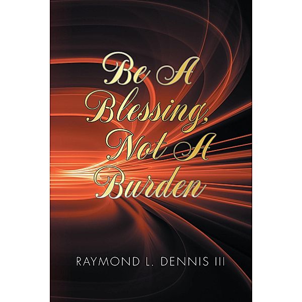 Be A Blessing, Not A Burden, Raymond L. Dennis