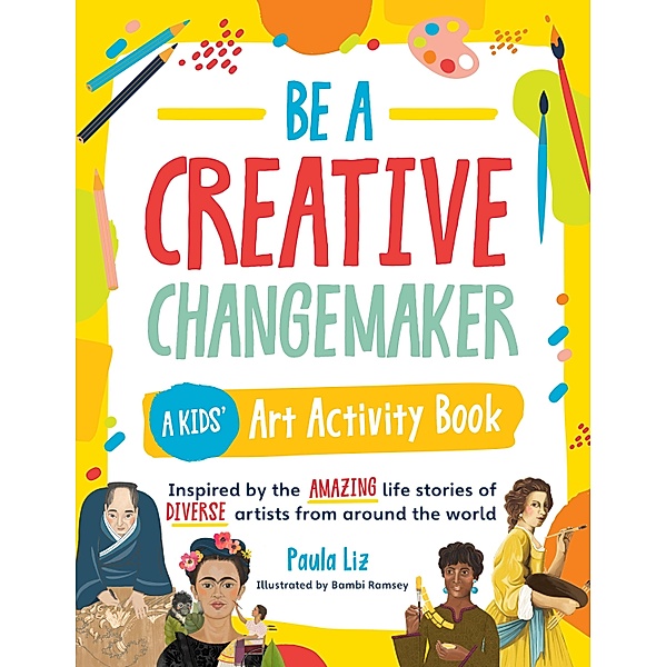Be a Creative Changemaker A Kids' Art Activity Book / Creative Changemakers, Paula Liz