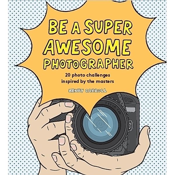 Be a Super Awesome Photographer, Henry Carroll
