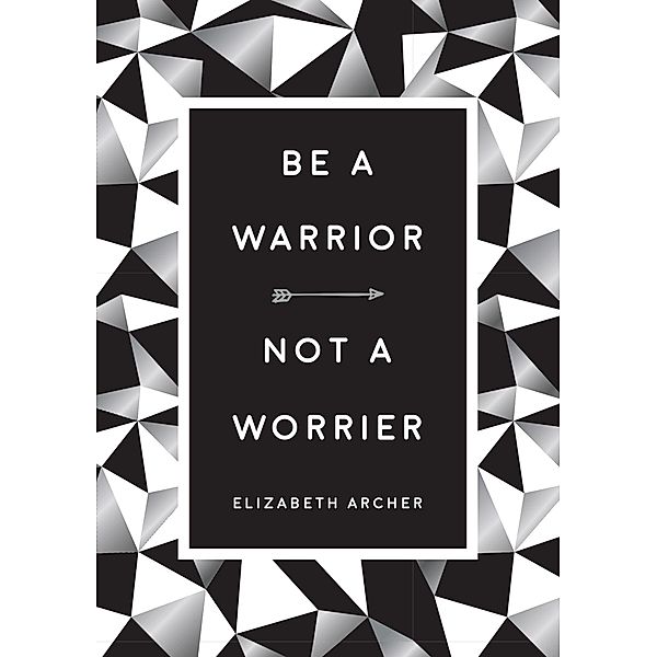 Be a Warrior, Not a Worrier, Elizabeth Archer