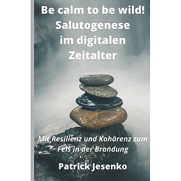 Be calm to be wild! Salutogenese im digitalen Zeitalter, Patrick Jesenko