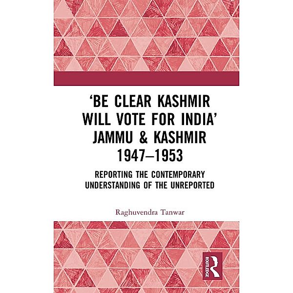 'Be Clear Kashmir will Vote for India' Jammu & Kashmir 1947-1953, Raghuvendra Tanwar