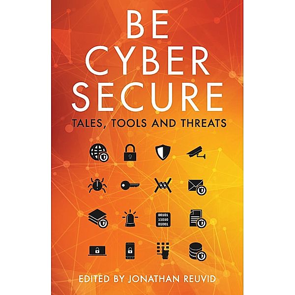 Be Cyber Secure: Tales, Tools and Threats / Legend Business, Jonathan Reuvid