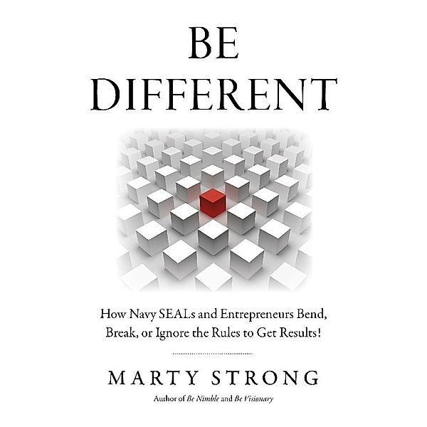 Be Different: How Navy SEALs and Entrepreneurs Bend, Break, or Ignore the Rules to Get Results!, Marty Strong