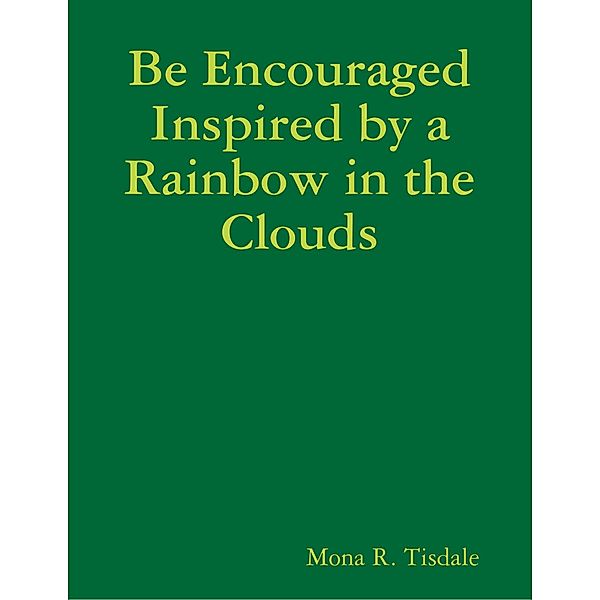 Be Encouraged Inspired by a Rainbow in the Clouds, Mona R. Tisdale