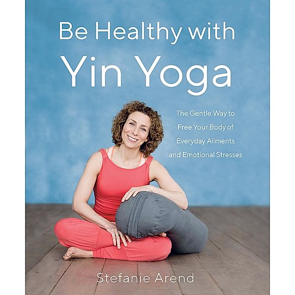 Be Healthy With Yin Yoga, Stefanie Arend