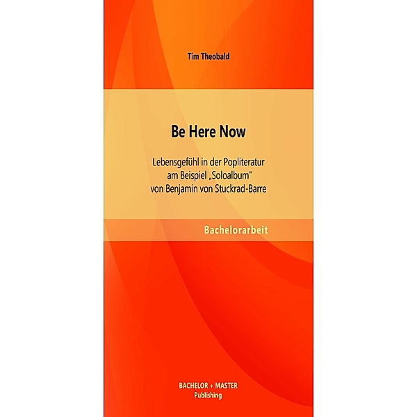 Be Here Now: Lebensgefühl in der Popliteratur am Beispiel Soloalbum von Benjamin von Stuckrad-Barre, Tim Theobald