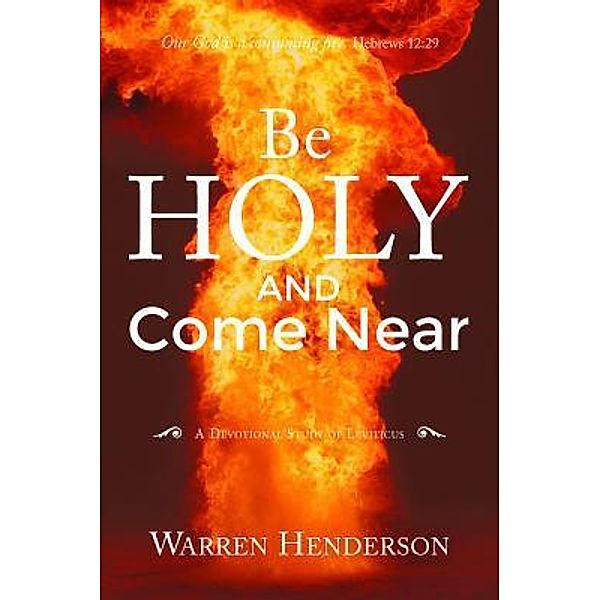 Be Holy and Come Near  - A Devotional Study of Leviticus / Warren A Henderson, Warren A Henderson