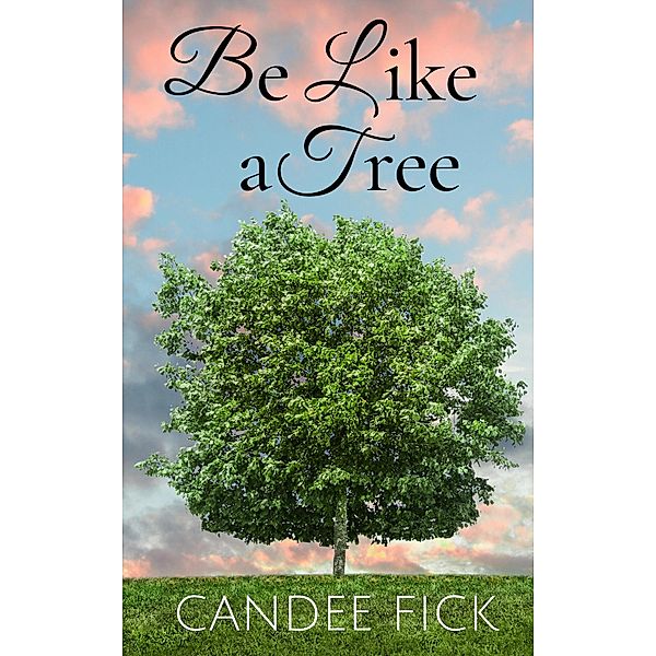 Be Like a Tree (With All of Creation, #2) / With All of Creation, Candee Fick