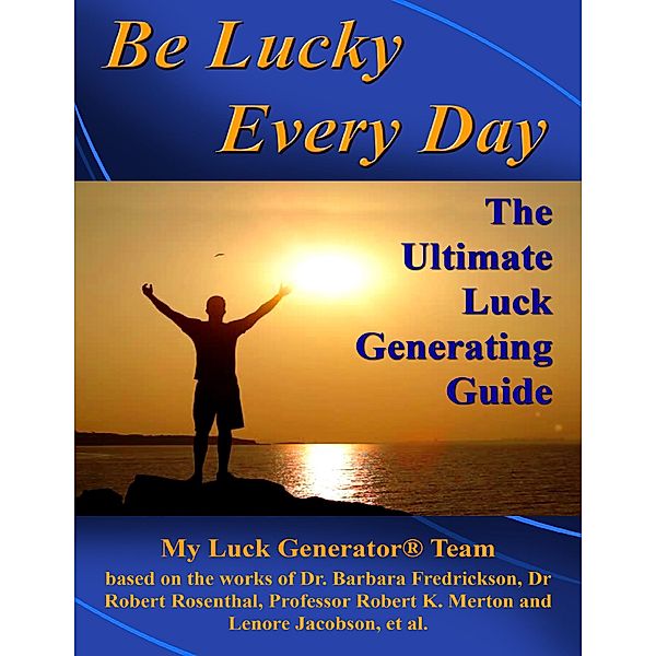 Be Lucky Every Day: The Ultimate Luck Generating Guide, My Luck Generator® Team