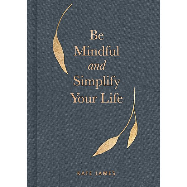 Be Mindful and Simplify Your Life, Kate James