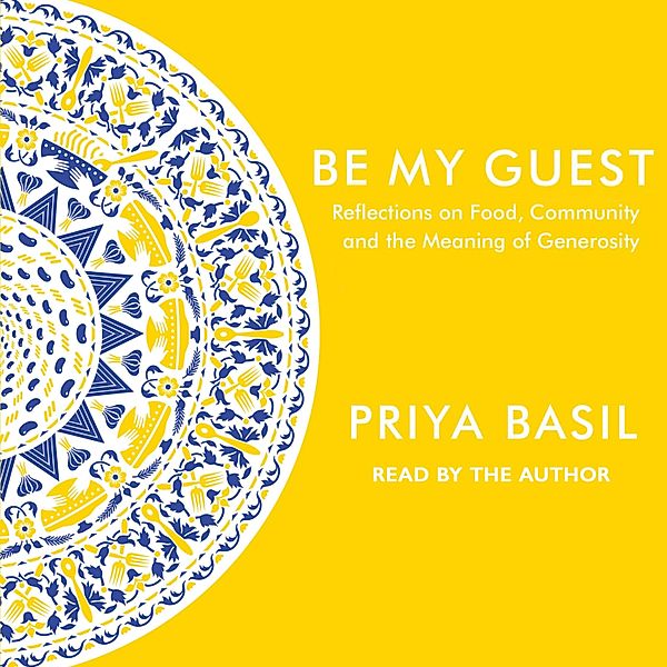 Be My Guest - Reflections on Food, Community and the Meaning of Generosity (Unabridged), Priya Basil