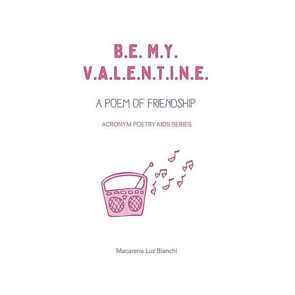 Be My Valentine: A Poem of Friendship (Acronym Poetry Kids Series, #1) / Acronym Poetry Kids Series, Macarena Luz Bianchi