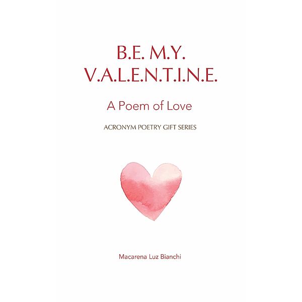 Be My Valentine: A Poem of Love (Acronym Poetry Gift Series) / Acronym Poetry Gift Series, Macarena Luz Bianchi