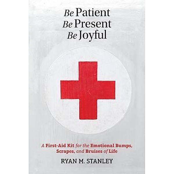 Be Patient, Be Present, Be Joyful, Ryan M Stanley