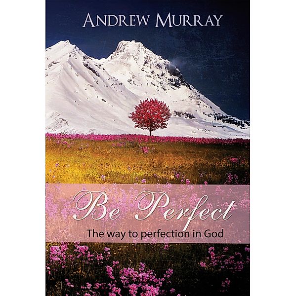 Be Perfect - The way to perfection in God / Christian Devotional Bd.2, Andrew Murray