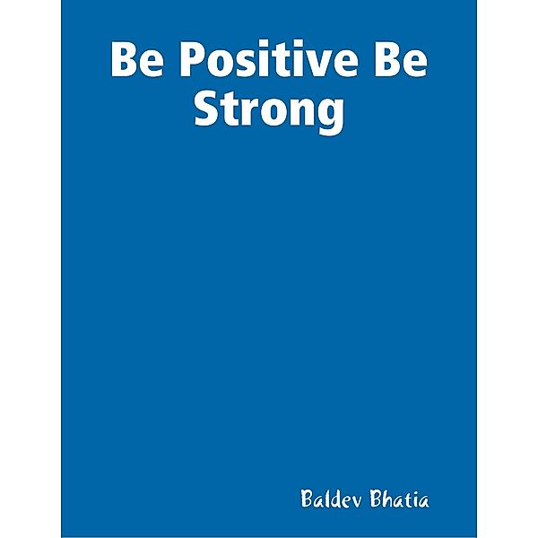 Be Positive Be Strong, BALDEV BHATIA