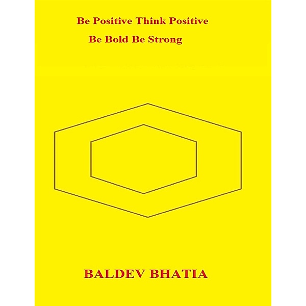 Be Positive Think Positive - Be Bold Be Strong, BALDEV BHATIA