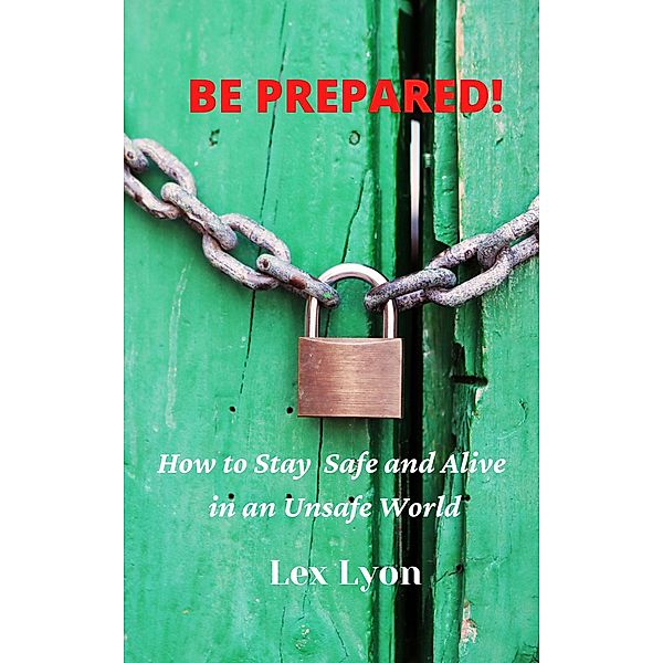 Be Prepared! How to Stay Safe And Alive in An Unsafe World., Lex Lyon