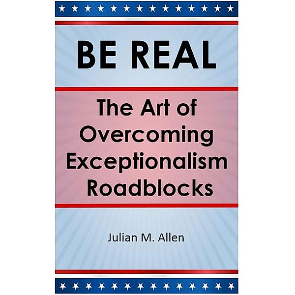 Be Real: The Art of Overcoming Exceptionalism Roadblocks / BE REAL, Julian M. Allen