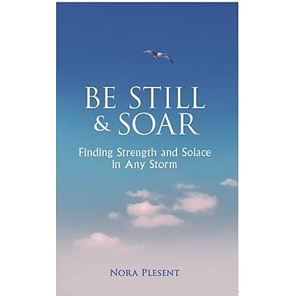 Be Still and Soar | Finding Strength and Solace in Any Storm / Nora Plesent, Nora Plesent