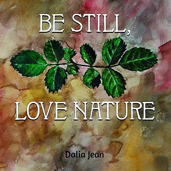 Be Still, Love Nature / Be Still, Love Nature Bd.1, Dalia Jean