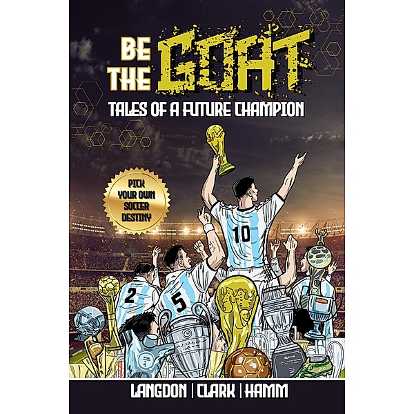 Be The G.O.A.T. - A Pick Your Own Soccer Destiny Story: Tales Of A Future Champion, Michael Langdon, Daniel Clark, Matt Hamm