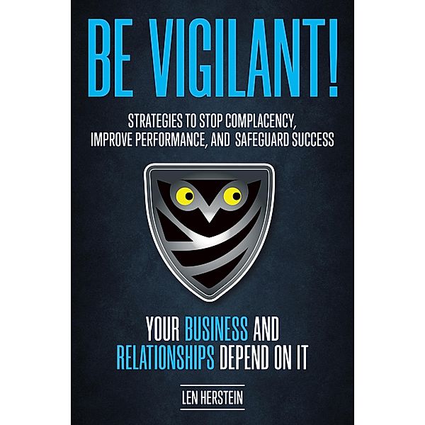 Be Vigilant! Strategies to Stop Complacency, Improve Performance, and Safeguard Success. Your Business and Relationships Depend on It., Len Herstein
