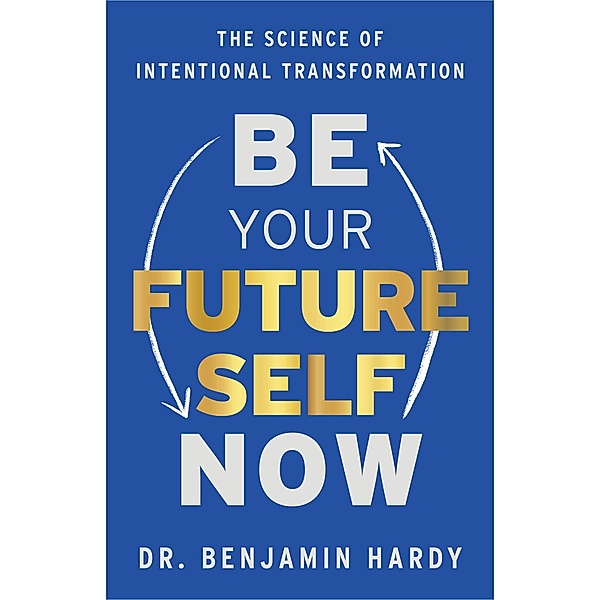Be Your Future Self Now, Benjamin Hardy