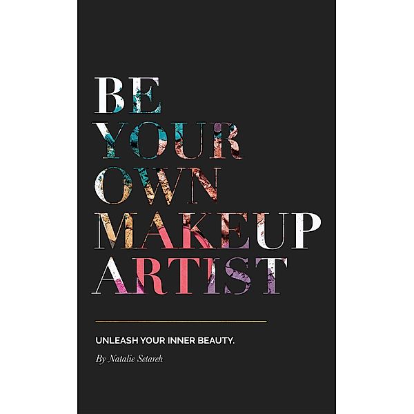 Be Your Own Makeup Artist: Unleash Your Inner Beauty, Natalie Setareh