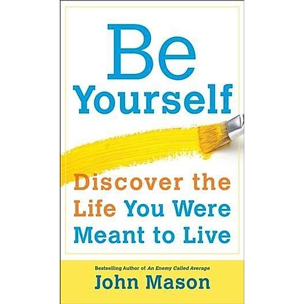 Be Yourself--Discover the Life You Were Meant to Live, John Mason