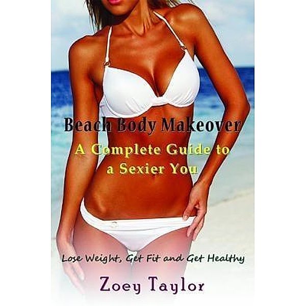 Beach Body Makeover: A Complete Guide to a Sexier You / Mojo Enterprises, Zoey Taylor