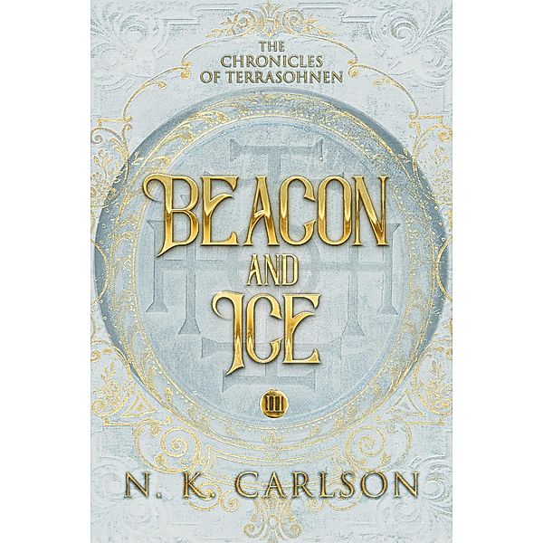 Beacon and Ice (Chronicles of Terrasohnen, #3) / Chronicles of Terrasohnen, N. K. Carlson