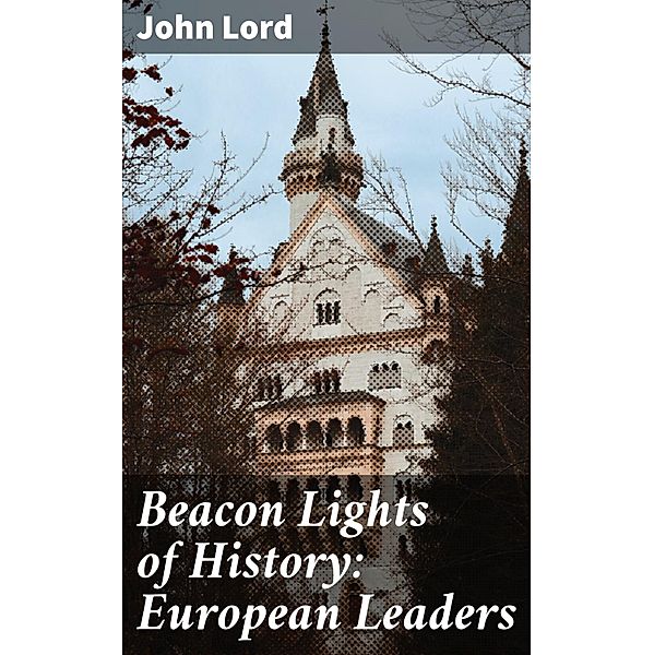 Beacon Lights of History: European Leaders, John Lord
