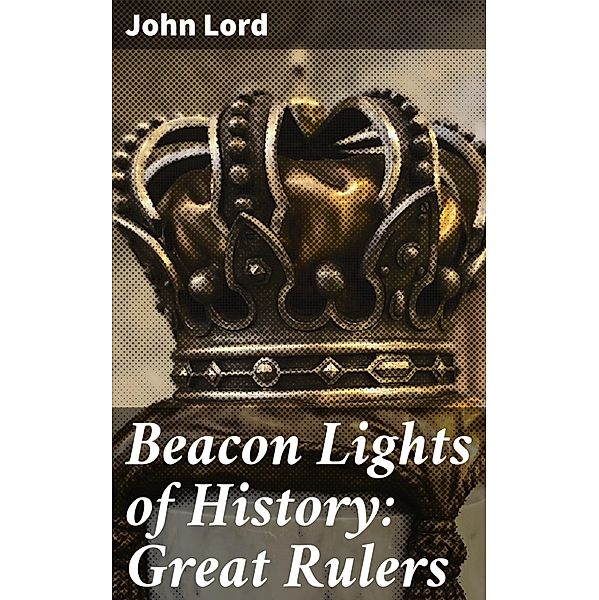 Beacon Lights of History: Great Rulers, John Lord