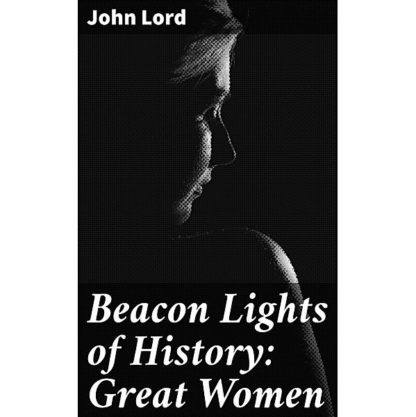 Beacon Lights of History: Great Women, John Lord