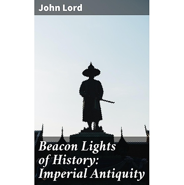 Beacon Lights of History: Imperial Antiquity, John Lord